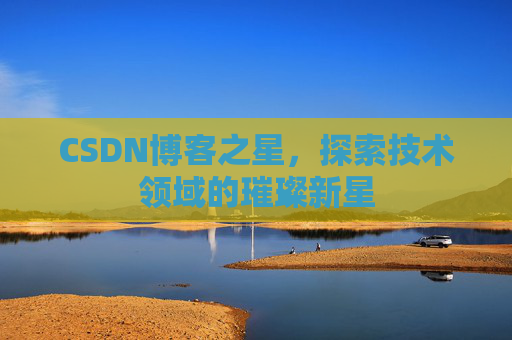 CSDN博客之星，探索技术领域的璀璨新星